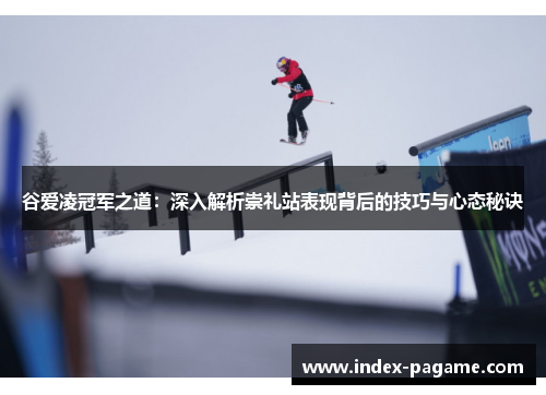 谷爱凌冠军之道：深入解析崇礼站表现背后的技巧与心态秘诀