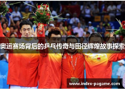 奥运赛场背后的乒乓传奇与田径辉煌故事探索