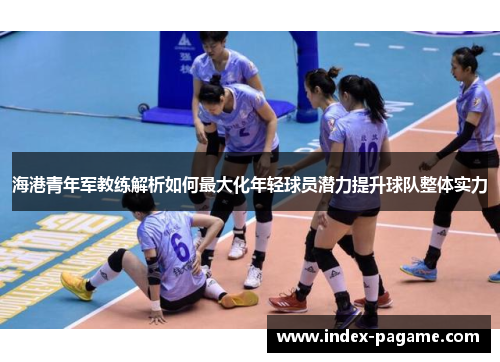 海港青年军教练解析如何最大化年轻球员潜力提升球队整体实力