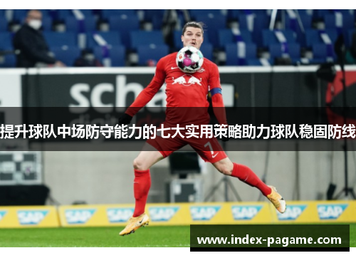 提升球队中场防守能力的七大实用策略助力球队稳固防线