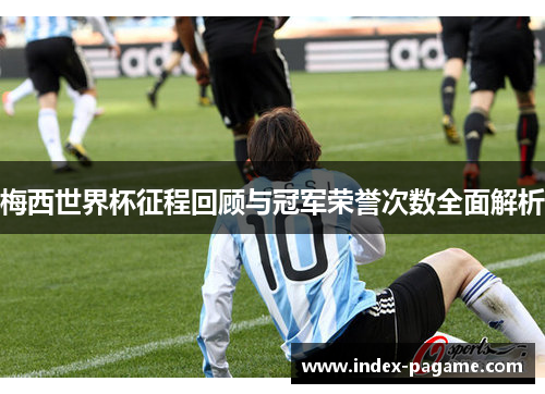 梅西世界杯征程回顾与冠军荣誉次数全面解析