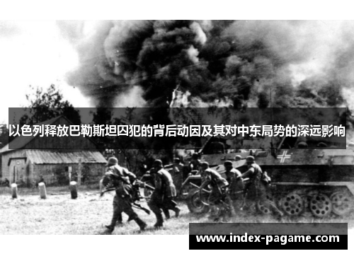 以色列释放巴勒斯坦囚犯的背后动因及其对中东局势的深远影响