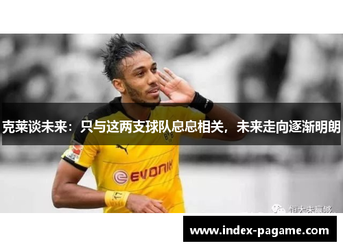 克莱谈未来：只与这两支球队息息相关，未来走向逐渐明朗