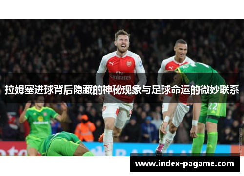 拉姆塞进球背后隐藏的神秘现象与足球命运的微妙联系