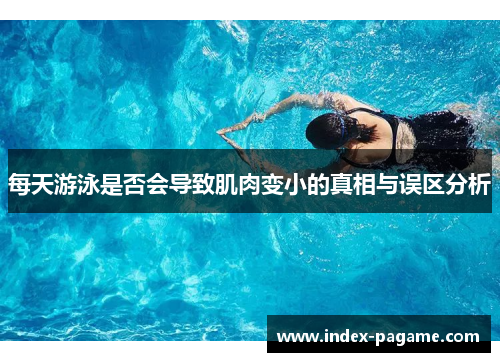 每天游泳是否会导致肌肉变小的真相与误区分析