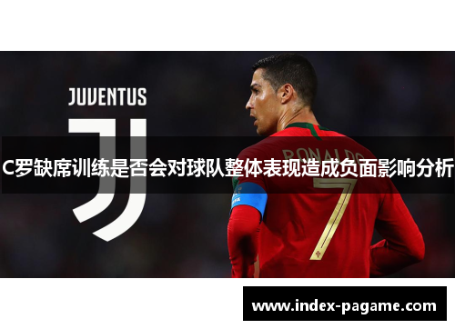 C罗缺席训练是否会对球队整体表现造成负面影响分析