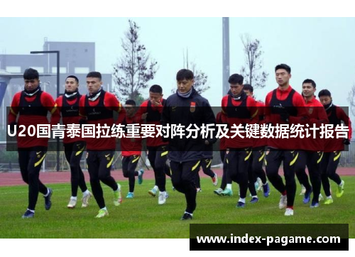 U20国青泰国拉练重要对阵分析及关键数据统计报告