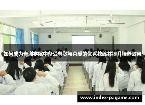 如何成为青训学院中备受尊敬与喜爱的优秀教练并提升培养效果