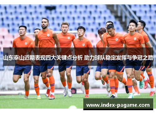 山东泰山近期表现四大关键点分析 助力球队稳定发挥与争冠之路