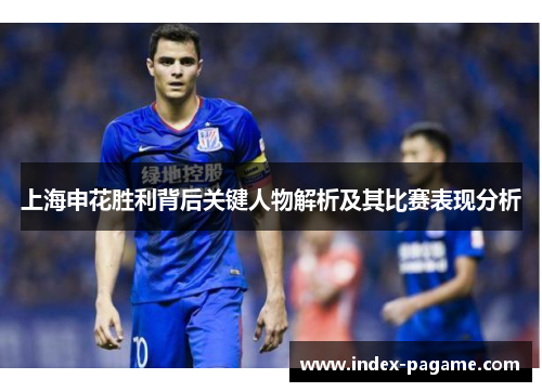 上海申花胜利背后关键人物解析及其比赛表现分析
