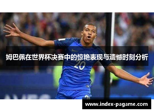 姆巴佩在世界杯决赛中的惊艳表现与遗憾时刻分析