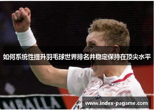 如何系统性提升羽毛球世界排名并稳定保持在顶尖水平