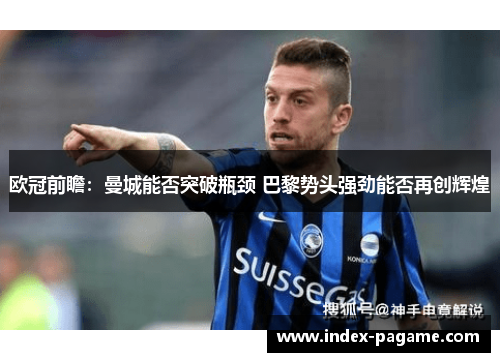 欧冠前瞻：曼城能否突破瓶颈 巴黎势头强劲能否再创辉煌