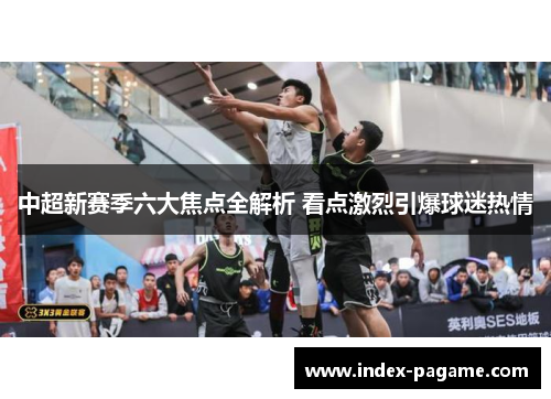 中超新赛季六大焦点全解析 看点激烈引爆球迷热情