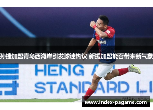 孙捷加盟青岛西海岸引发球迷热议 新援加盟能否带来新气象