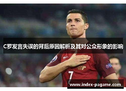 C罗发言失误的背后原因解析及其对公众形象的影响