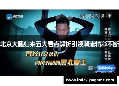 北京大腿归来五大看点解析引领潮流精彩不断