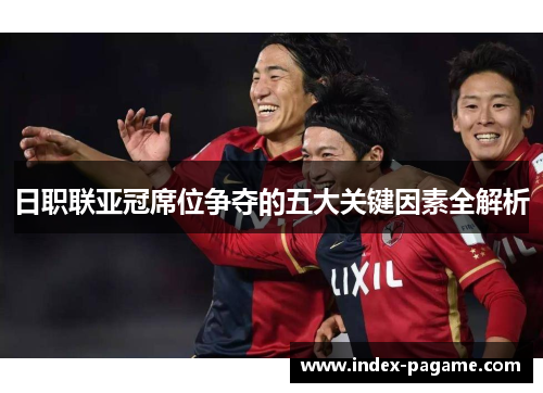 日职联亚冠席位争夺的五大关键因素全解析