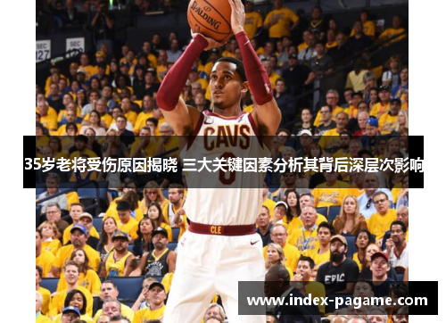 35岁老将受伤原因揭晓 三大关键因素分析其背后深层次影响