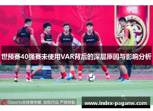 世预赛40强赛未使用VAR背后的深层原因与影响分析