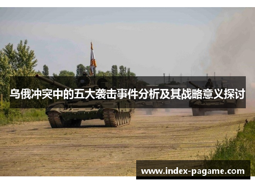 乌俄冲突中的五大袭击事件分析及其战略意义探讨