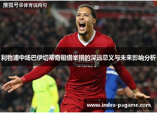 利物浦中场巴伊切蒂奇租借举措的深远意义与未来影响分析