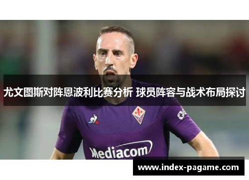 尤文图斯对阵恩波利比赛分析 球员阵容与战术布局探讨