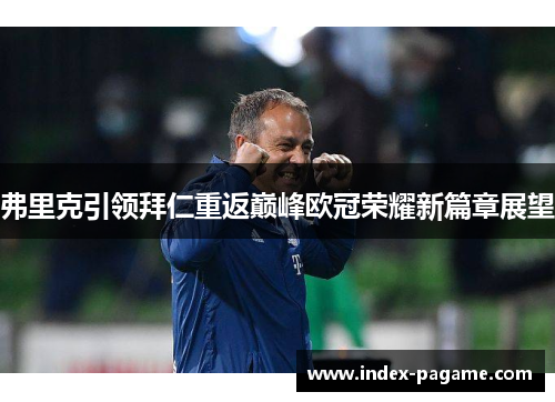 弗里克引领拜仁重返巅峰欧冠荣耀新篇章展望