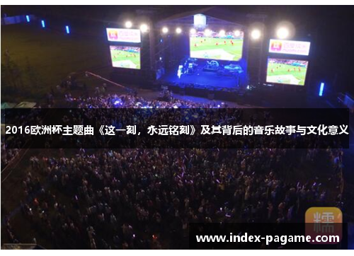 2016欧洲杯主题曲《这一刻，永远铭刻》及其背后的音乐故事与文化意义