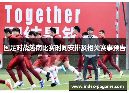 国足对战越南比赛时间安排及相关赛事预告