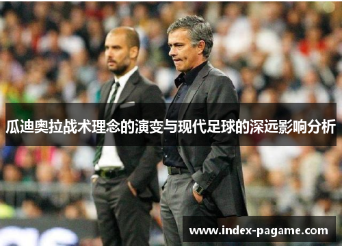 瓜迪奥拉战术理念的演变与现代足球的深远影响分析
