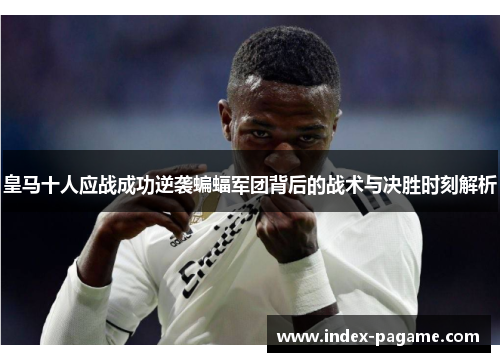 皇马十人应战成功逆袭蝙蝠军团背后的战术与决胜时刻解析