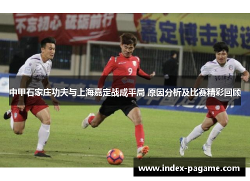 中甲石家庄功夫与上海嘉定战成平局 原因分析及比赛精彩回顾