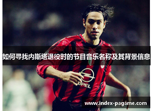 如何寻找内斯塔退役时的节目音乐名称及其背景信息