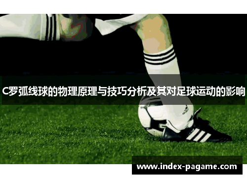 C罗弧线球的物理原理与技巧分析及其对足球运动的影响