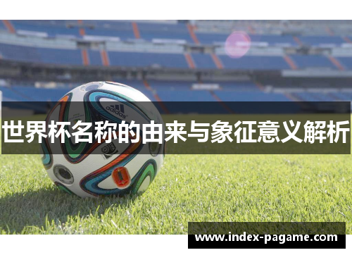 世界杯名称的由来与象征意义解析