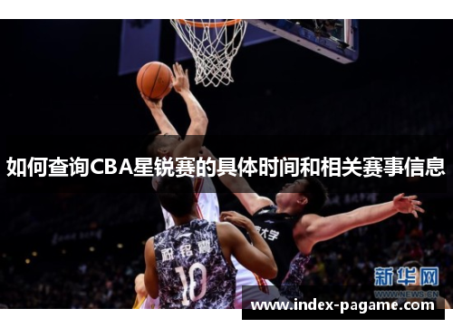 如何查询CBA星锐赛的具体时间和相关赛事信息