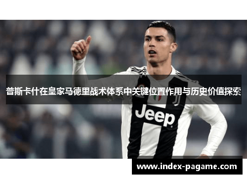 普斯卡什在皇家马德里战术体系中关键位置作用与历史价值探索