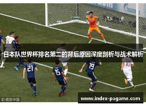 日本队世界杯排名第二的背后原因深度剖析与战术解析