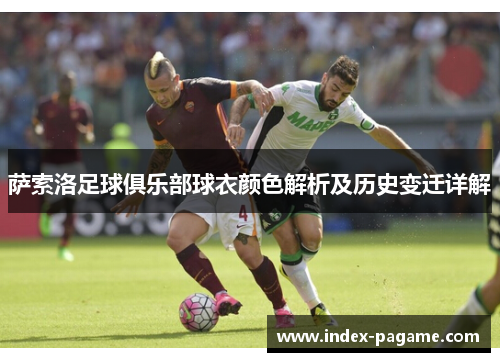 萨索洛足球俱乐部球衣颜色解析及历史变迁详解