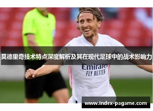 莫德里奇技术特点深度解析及其在现代足球中的战术影响力