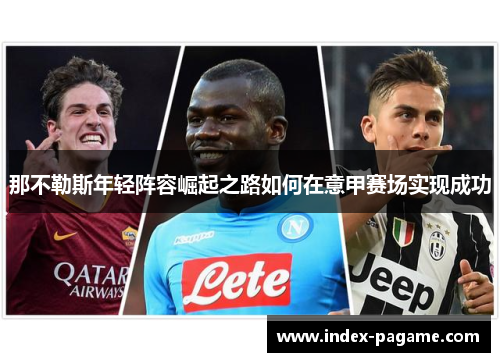 那不勒斯年轻阵容崛起之路如何在意甲赛场实现成功