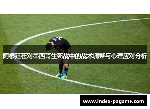 阿根廷在对墨西哥生死战中的战术调整与心理应对分析