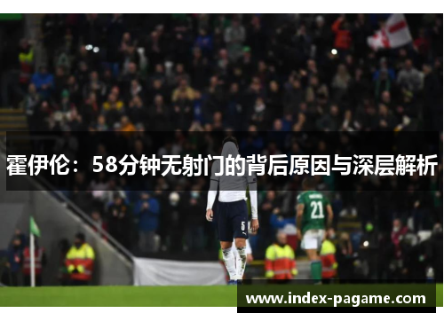 霍伊伦：58分钟无射门的背后原因与深层解析
