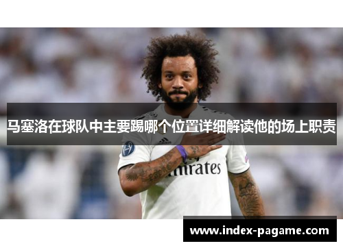 马塞洛在球队中主要踢哪个位置详细解读他的场上职责