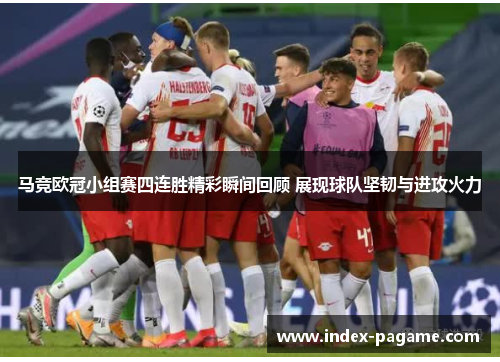 马竞欧冠小组赛四连胜精彩瞬间回顾 展现球队坚韧与进攻火力