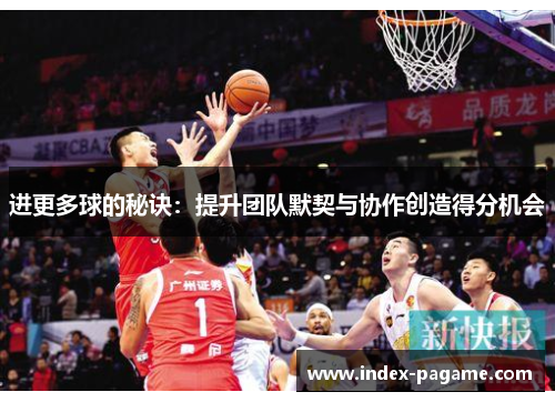 进更多球的秘诀：提升团队默契与协作创造得分机会