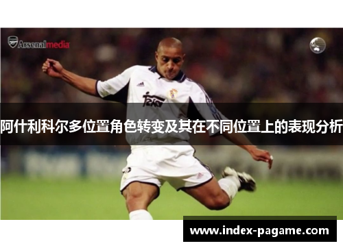 阿什利科尔多位置角色转变及其在不同位置上的表现分析