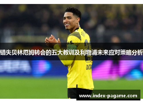 错失贝林厄姆转会的五大教训及利物浦未来应对策略分析