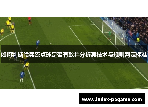 如何判断哈弗茨点球是否有效并分析其技术与规则判定标准